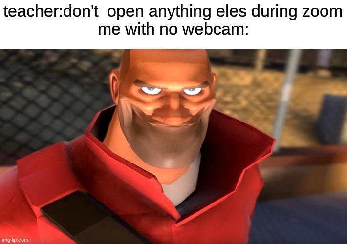 TF2 Soldier Smiling | teacher:don't  open anything eles during zoom
me with no webcam: | image tagged in tf2 soldier smiling | made w/ Imgflip meme maker
