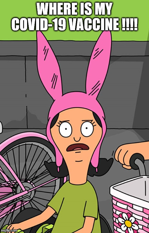 Bob's Burgers | WHERE IS MY COVID-19 VACCINE !!!! | image tagged in bob's burgers,louise belcher,covid-19,vaccine | made w/ Imgflip meme maker