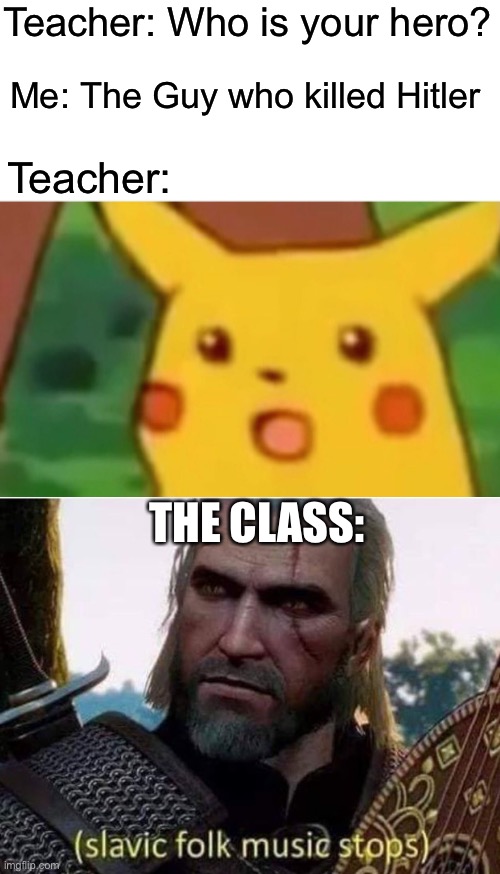 Who killed Hitler? | Teacher: Who is your hero? Me: The Guy who killed Hitler; Teacher:; THE CLASS: | image tagged in memes,surprised pikachu | made w/ Imgflip meme maker
