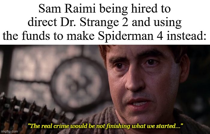 Real Crime | Sam Raimi being hired to direct Dr. Strange 2 and using the funds to make Spiderman 4 instead:; "The real crime would be not finishing what we started..." | image tagged in real crime,memes,dr strange,spiderman,spiderman 4 | made w/ Imgflip meme maker