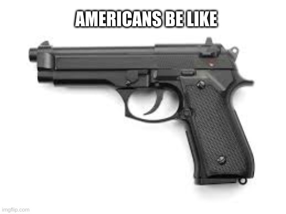 america | AMERICANS BE LIKE | image tagged in funny memes | made w/ Imgflip meme maker