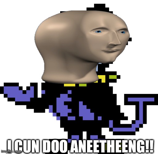 Hee cun. | I CUN DOO ANEETHEENG!! | image tagged in jevil meme | made w/ Imgflip meme maker