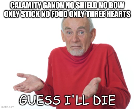 Botw meme 5 | CALAMITY GANON NO SHIELD NO BOW ONLY STICK NO FOOD ONLY THREE HEARTS; GUESS I'LL DIE | image tagged in guess i'll die | made w/ Imgflip meme maker