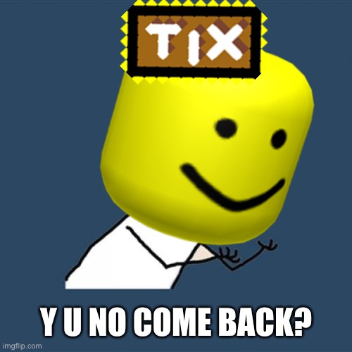 As a roblox vet, I would know Tix. | Y U NO COME BACK? | image tagged in roblox,tix,y u no,memes | made w/ Imgflip meme maker