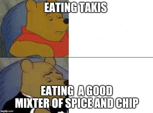 Classy Pooh Bear | EATING TAKIS; EATING  A GOOD MIXTER OF SPICE AND CHIP | image tagged in classy pooh bear | made w/ Imgflip meme maker