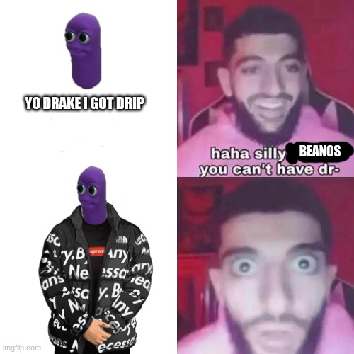 YO DRAKE I GOT DRIP; BEANOS | image tagged in beanos,got drip | made w/ Imgflip meme maker