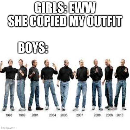 this is so true | GIRLS: EWW SHE COPIED MY OUTFIT; BOYS: | image tagged in girls vs boys | made w/ Imgflip meme maker