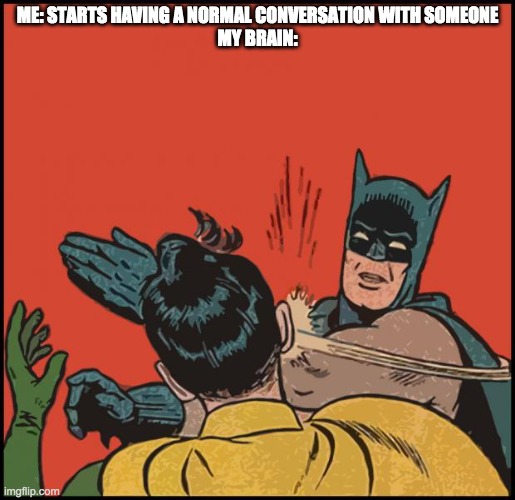 Happens everytime | ME: STARTS HAVING A NORMAL CONVERSATION WITH SOMEONE
MY BRAIN: | image tagged in batman slapping robin no bubbles | made w/ Imgflip meme maker