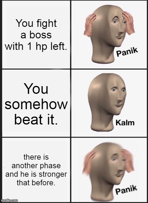 Does this happen to you. | You fight a boss with 1 hp left. You somehow beat it. there is another phase and he is stronger that before. | image tagged in memes,panik kalm panik | made w/ Imgflip meme maker