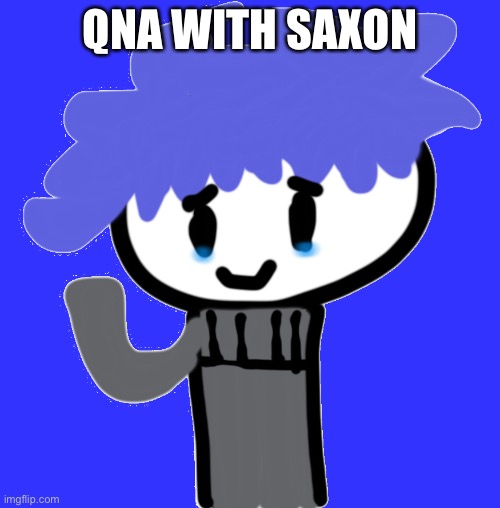 Idk I’m bored | QNA WITH SAXON | made w/ Imgflip meme maker