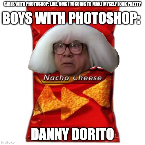 BOYS WITH PHOTOSHOP:; GIRLS WITH PHOTOSHOP: LIKE, OMG I'M GOING TO MAKE MYSELF LOOK PRETTY; DANNY DORITO | image tagged in danny devito,doritos | made w/ Imgflip meme maker