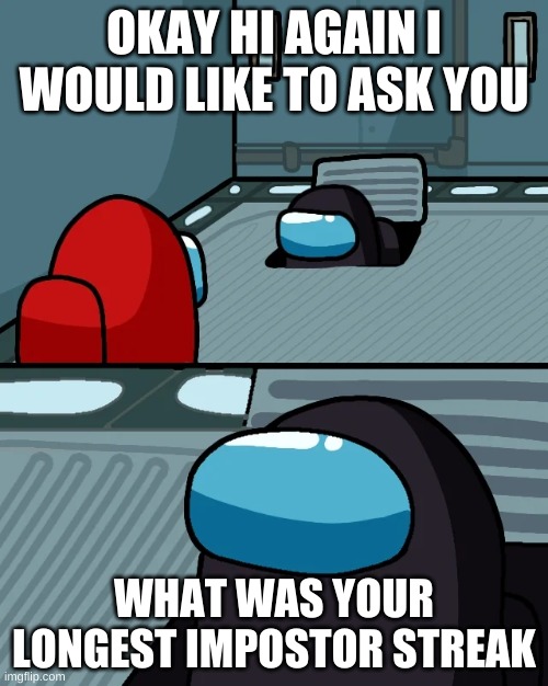 When among us makes it up for always making you crewmate. | OKAY HI AGAIN I WOULD LIKE TO ASK YOU; WHAT WAS YOUR LONGEST IMPOSTOR STREAK | image tagged in impostor of the vent | made w/ Imgflip meme maker