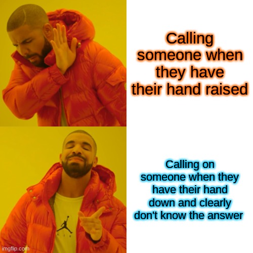 Pov: You're a teacher | Calling someone when they have their hand raised; Calling on someone when they have their hand down and clearly don't know the answer | image tagged in memes,drake hotline bling | made w/ Imgflip meme maker