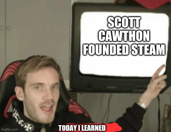 and that's a fact | SCOTT CAWTHON FOUNDED STEAM; TODAY I LEARNED | image tagged in and that's a fact | made w/ Imgflip meme maker