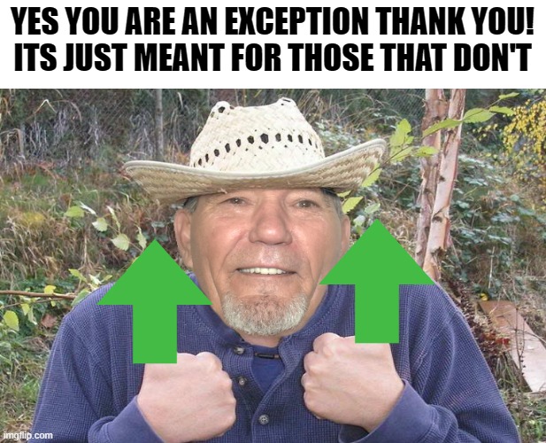 YES YOU ARE AN EXCEPTION THANK YOU!
ITS JUST MEANT FOR THOSE THAT DON'T | image tagged in el-kewlew | made w/ Imgflip meme maker