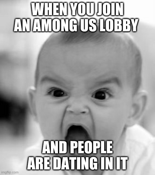 I JUST WANNA BE IMPOSTOR SO I CAN KILL THEM | WHEN YOU JOIN AN AMONG US LOBBY; AND PEOPLE ARE DATING IN IT | image tagged in memes,angry baby | made w/ Imgflip meme maker