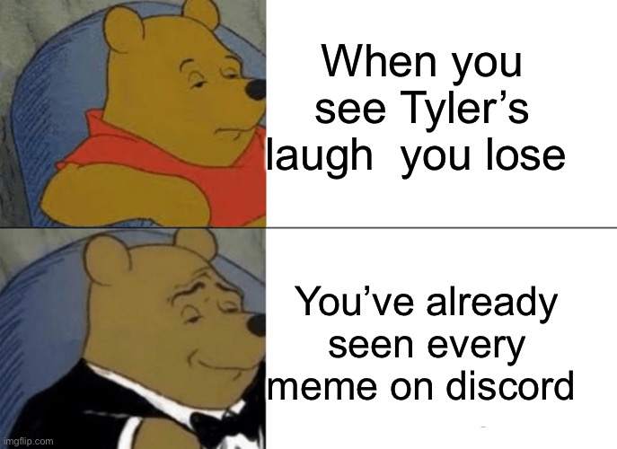 Tuxedo Winnie The Pooh Meme | When you see Tyler’s laugh  you lose; You’ve already seen every meme on discord | image tagged in memes,tuxedo winnie the pooh | made w/ Imgflip meme maker