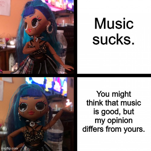 Punk Grrrl Hotline Bling Meme | Music sucks. You might think that music is good, but my opinion differs from yours. | image tagged in punk grrrl hotline bling meme | made w/ Imgflip meme maker