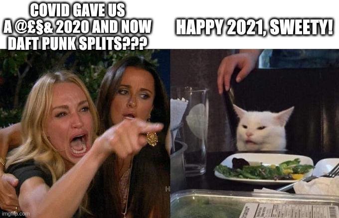 Could 2021 get any better? | COVID GAVE US A @£§& 2020 AND NOW DAFT PUNK SPLITS??? HAPPY 2021, SWEETY! | image tagged in memes,woman yelling at cat,daft punk | made w/ Imgflip meme maker
