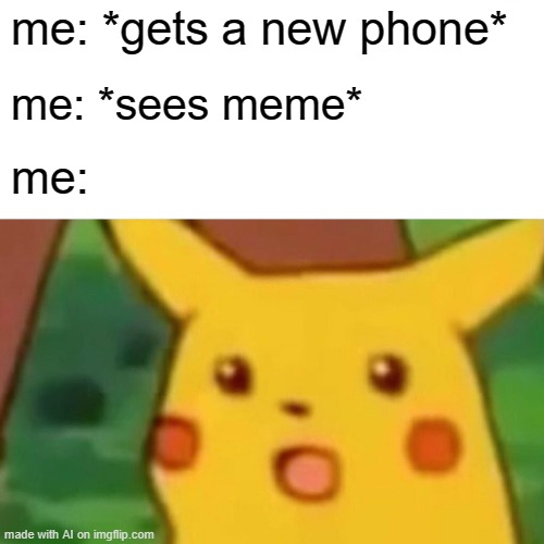 dumb ai meme | me: *gets a new phone*; me: *sees meme*; me: | image tagged in memes,surprised pikachu | made w/ Imgflip meme maker