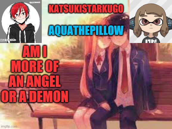 KatsukiStarkugoXAquathepillow | AM I MORE OF AN ANGEL OR A DEMON | image tagged in katsukistarkugoxaquathepillow | made w/ Imgflip meme maker