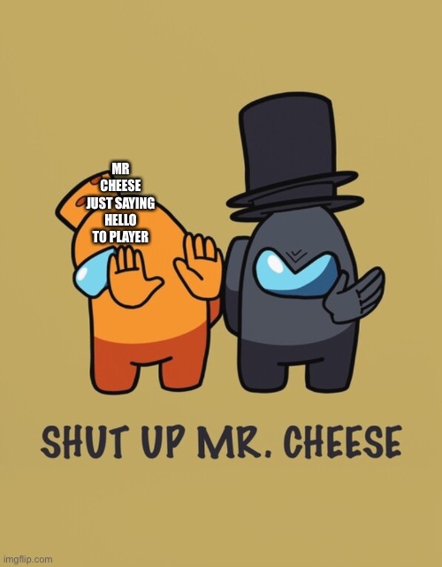 MR CHEESE JUST SAYING HELLO TO PLAYER | made w/ Imgflip meme maker