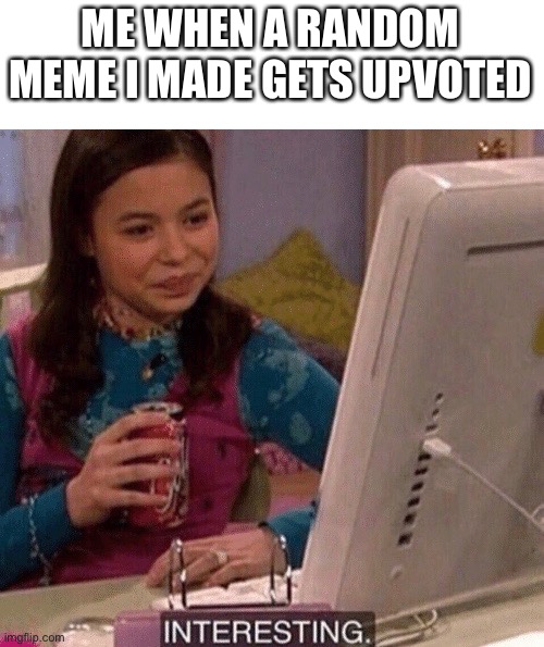 Interesting. | ME WHEN A RANDOM MEME I MADE GETS UPVOTED | image tagged in icarly interesting | made w/ Imgflip meme maker