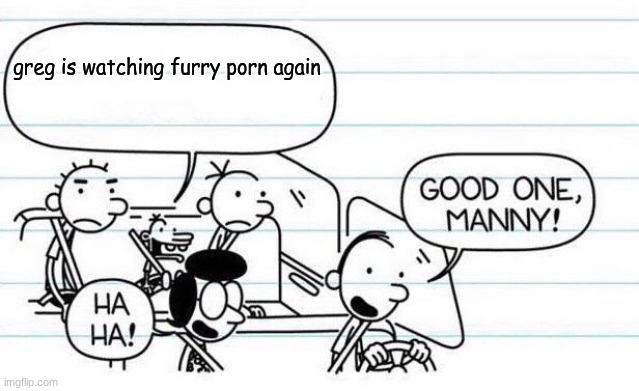 ew | greg is watching furry porn again | image tagged in good one manny,doawk | made w/ Imgflip meme maker