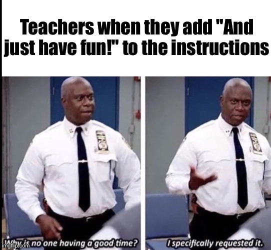 It makes sense | Teachers when they add "And just have fun!" to the instructions | made w/ Imgflip meme maker