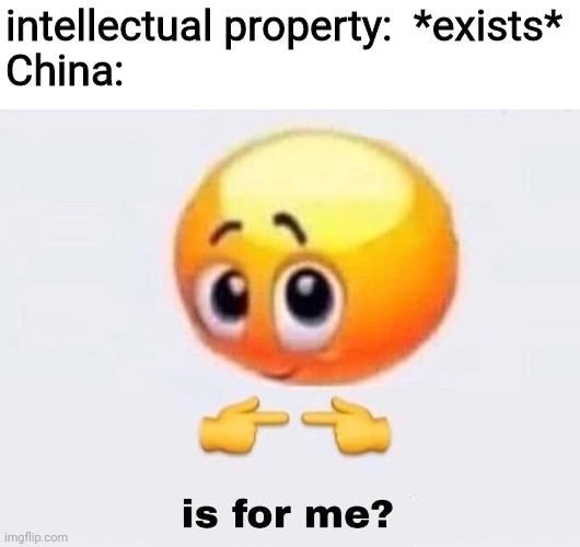 zhu know it | intellectual property:  *exists*
China: | image tagged in is it for me,china | made w/ Imgflip meme maker