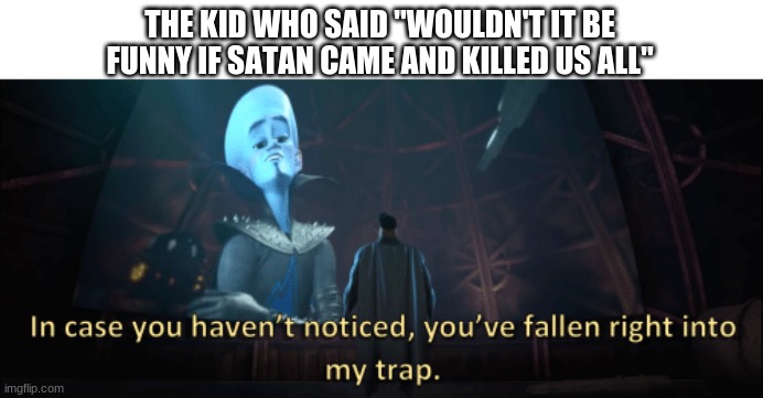 Megamind trap template | THE KID WHO SAID "WOULDN'T IT BE FUNNY IF SATAN CAME AND KILLED US ALL" | image tagged in megamind trap template | made w/ Imgflip meme maker