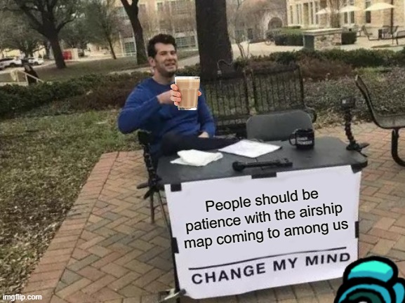 Change My Mind | People should be patience with the airship map coming to among us | image tagged in memes,change my mind | made w/ Imgflip meme maker