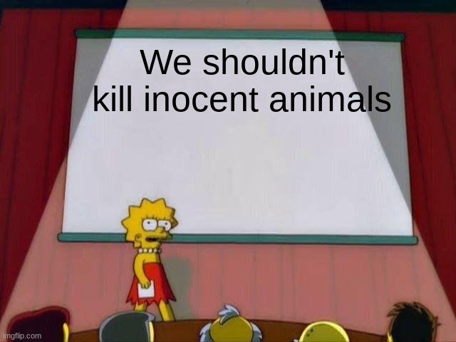 Lisa Simpson's Presentation | We shouldn't kill innocent animals | image tagged in lisa simpson's presentation | made w/ Imgflip meme maker
