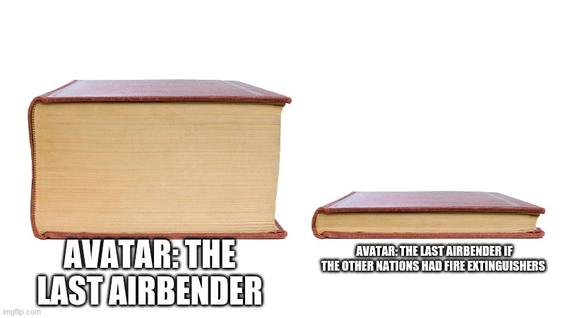 Avatar: The Last Airbender if- | AVATAR: THE LAST AIRBENDER IF THE OTHER NATIONS HAD FIRE EXTINGUISHERS; AVATAR: THE LAST AIRBENDER | image tagged in avatar the last airbender,big book small book | made w/ Imgflip meme maker