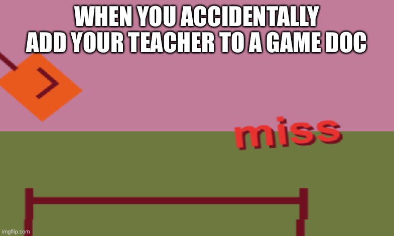 I feel like that could be a new template ngl | WHEN YOU ACCIDENTALLY ADD YOUR TEACHER TO A GAME DOC | image tagged in new template,miss,oof | made w/ Imgflip meme maker