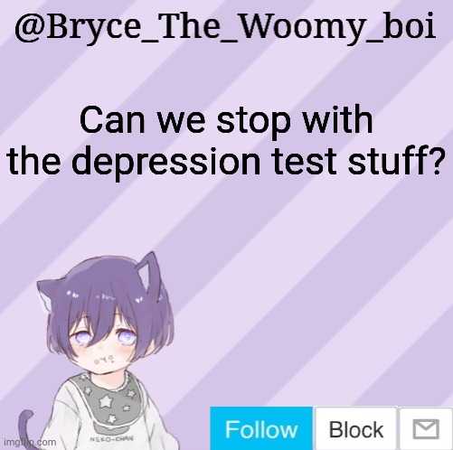 Bryce_The_Woomy_boi's announcement template | Can we stop with the depression test stuff? | image tagged in bryce_the_woomy_boi's announcement template | made w/ Imgflip meme maker
