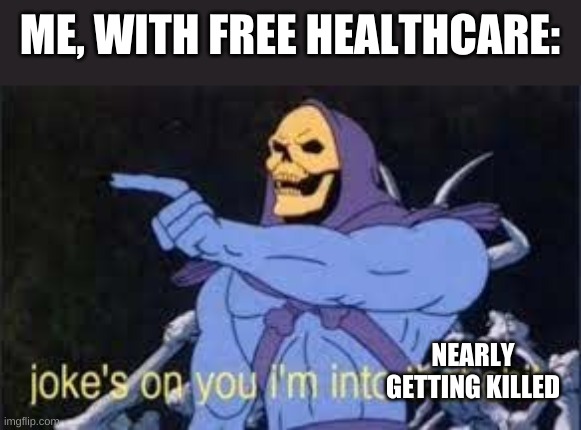 Jokes on you im into that shit | ME, WITH FREE HEALTHCARE: NEARLY GETTING KILLED | image tagged in jokes on you im into that shit | made w/ Imgflip meme maker