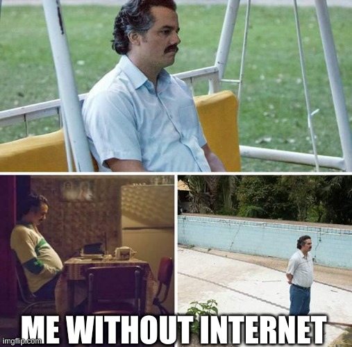 me without internet | ME WITHOUT INTERNET | image tagged in memes,sad pablo escobar | made w/ Imgflip meme maker
