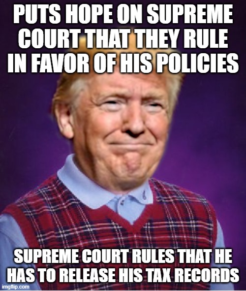 Bad Luck Trump | PUTS HOPE ON SUPREME COURT THAT THEY RULE IN FAVOR OF HIS POLICIES; SUPREME COURT RULES THAT HE HAS TO RELEASE HIS TAX RECORDS | image tagged in bad luck trump | made w/ Imgflip meme maker
