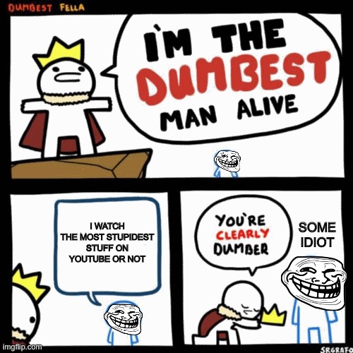 That one guy | I WATCH THE MOST STUPIDEST STUFF ON YOUTUBE OR NOT; SOME IDIOT | image tagged in i'm the dumbest man alive,dumb,troll face | made w/ Imgflip meme maker