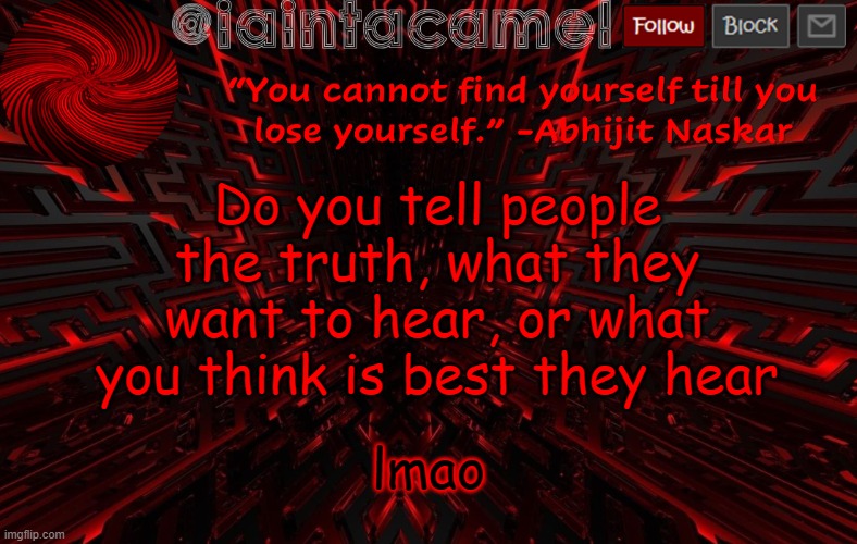 iaintacamel | Do you tell people the truth, what they want to hear, or what you think is best they hear; lmao | image tagged in iaintacamel | made w/ Imgflip meme maker