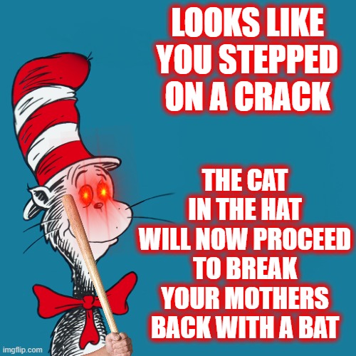 OH SHTI | LOOKS LIKE YOU STEPPED ON A CRACK; THE CAT IN THE HAT WILL NOW PROCEED TO BREAK YOUR MOTHERS BACK WITH A BAT | image tagged in cat heard bout that | made w/ Imgflip meme maker