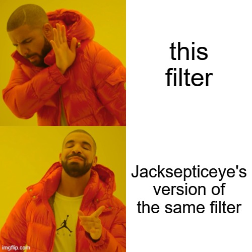 Drake Hotline Bling Meme | this filter; Jacksepticeye's version of the same filter | image tagged in memes,drake hotline bling | made w/ Imgflip meme maker