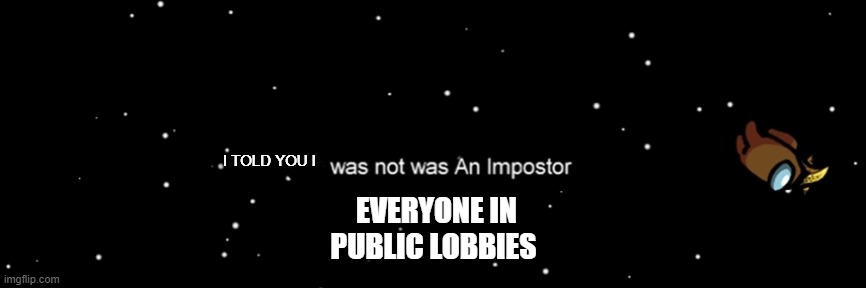 Among us not the imposter | I TOLD YOU I; EVERYONE IN PUBLIC LOBBIES | image tagged in among us not the imposter | made w/ Imgflip meme maker