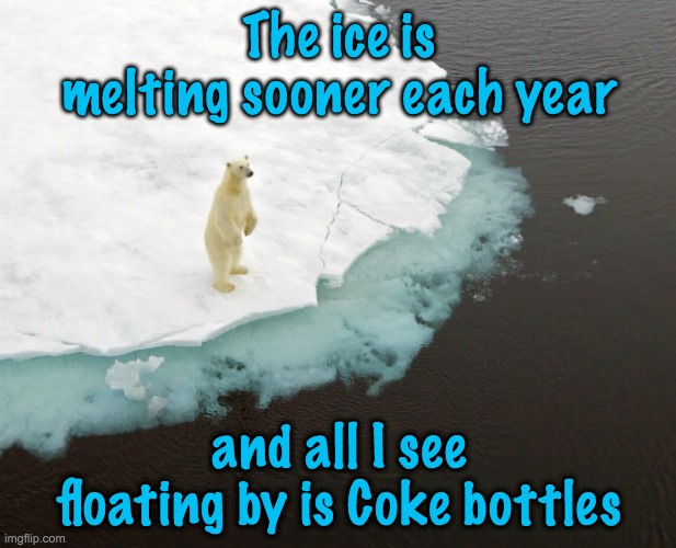 The ice is melting sooner each year and all I see floating by is Coke bottles | made w/ Imgflip meme maker