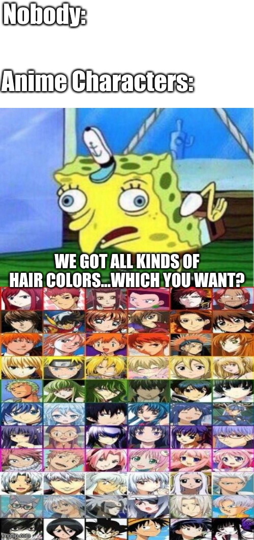 anime | Nobody:; Anime Characters:; WE GOT ALL KINDS OF HAIR COLORS...WHICH YOU WANT? | image tagged in memes,mocking spongebob,anime meme | made w/ Imgflip meme maker