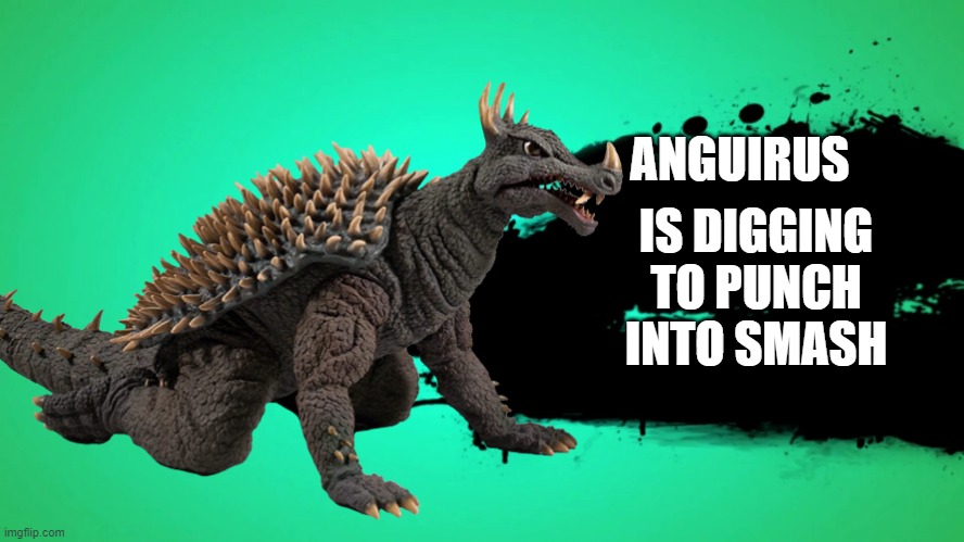 Anguirus Smash meme | IS DIGGING TO PUNCH INTO SMASH; ANGUIRUS | image tagged in godzilla,anguirus,smash bros | made w/ Imgflip meme maker
