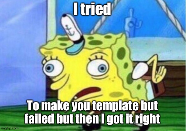 Mocking Spongebob Meme | I tried To make you template but failed but then I got it right | image tagged in memes,mocking spongebob | made w/ Imgflip meme maker