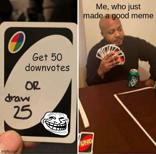 UNO Draw 25 Cards Meme | Me, who just made a good meme; Get 50 downvotes | image tagged in memes,uno draw 25 cards | made w/ Imgflip meme maker