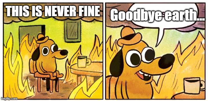 This is fine meme 2.0 | Goodbye earth... THIS IS NEVER FINE | image tagged in memes,this is fine | made w/ Imgflip meme maker